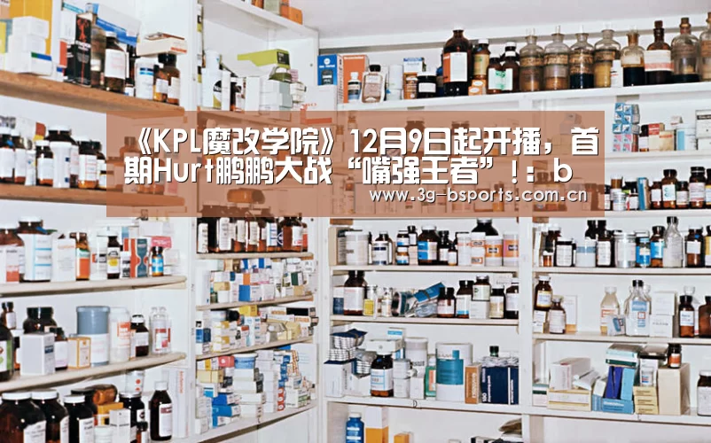 《KPL魔改学院》12月9日起开播,首期Hurt鹏鹏大战“嘴强王者”!:b体育官方入口(图2) b体育平台
